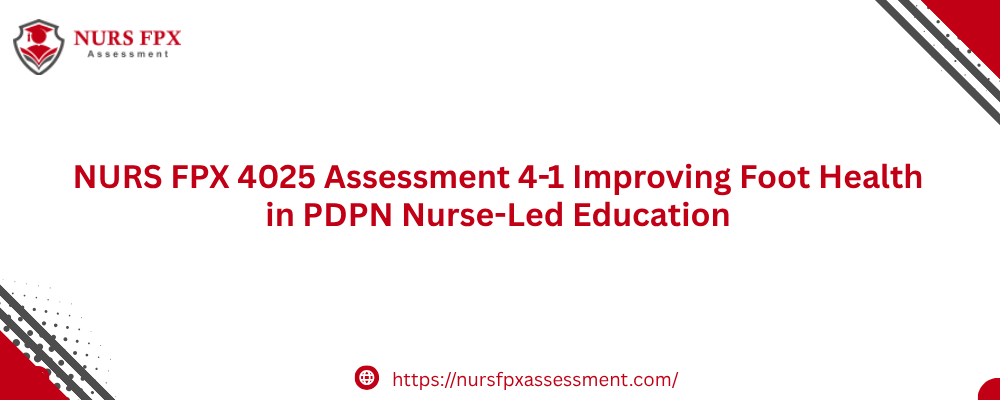 NURS FPX 4025 Assessment 4-1 Improving Foot Health in PDPN Nurse-Led Education