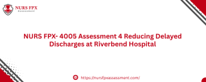 NURS FPX- 4005 Assessment 4 Reducing Delayed Discharges at Riverbend Hospital