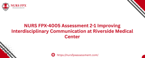 NURS FPX-4005 Assessment 2-1 Improving Interdisciplinary Communication at Riverside Medical Center