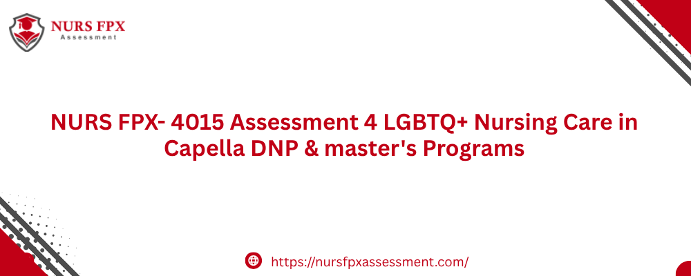 NURS FPX- 4015 Assessment 4 LGBTQ+ Nursing Care in Capella DNP & master’s Programs