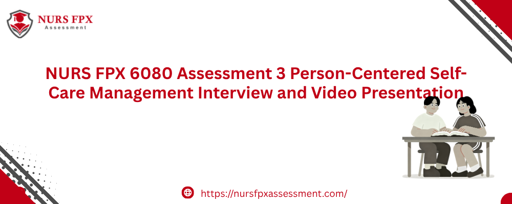 NURS FPX 6080 Assessment 3 Person-Centered Self-Care Management Interview and Video Presentation