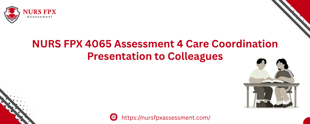 NURS FPX 4065 Assessment 4 Care Coordination Presentation to Colleagues