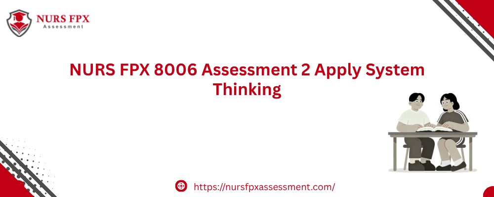 NURS FPX 8006 Assessment 2 Apply System Thinking