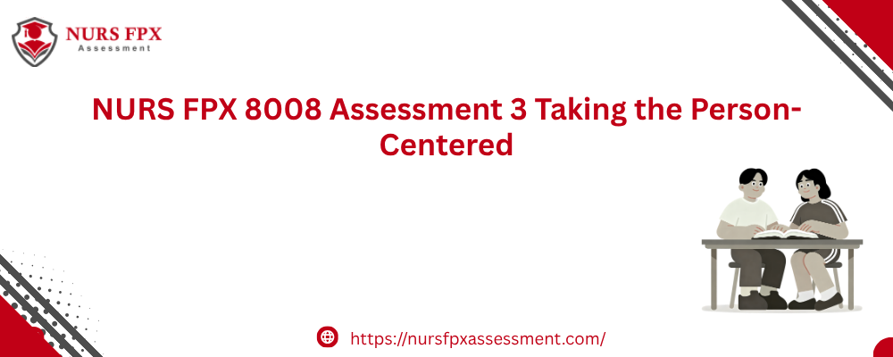 NURS FPX 8008 Assessment 3 Taking the Person-Centered